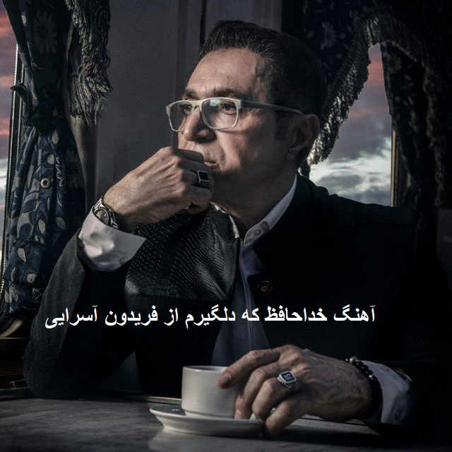 آهنگ خداحافظ که دلگیرم از فریدون آسرایی